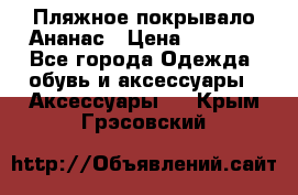 Пляжное покрывало Ананас › Цена ­ 1 200 - Все города Одежда, обувь и аксессуары » Аксессуары   . Крым,Грэсовский